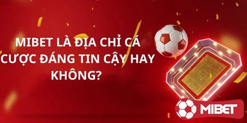 Mibet là địa chỉ cá cược đáng tin cậy hay không?