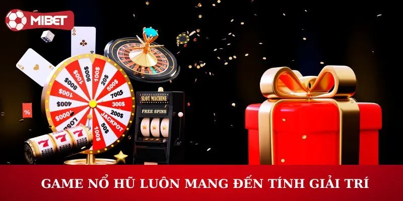 Game nổ hũ đổi thưởng luôn mang đến tính giải trí